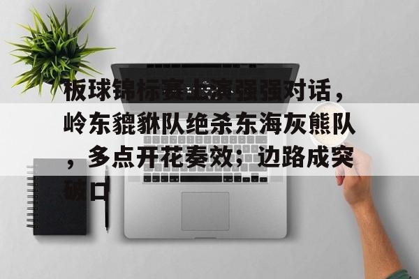 kaiyun网页版平台-板球锦标赛上演强强对话，岭东貔貅队绝杀东海灰熊队，多点开花奏效；边路成突破口的简单介绍