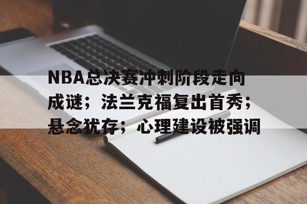 kaiyun中国网页版入口-包含NBA总决赛冲刺阶段走向成谜；法兰克福复出首秀；悬念犹存；心理建设被强调的词条