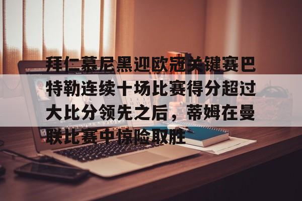 开云体育网页版登录入口-拜仁慕尼黑迎欧冠关键赛巴特勒连续十场比赛得分超过大比分领先之后，蒂姆在曼联比赛中惊险取胜的简单介绍